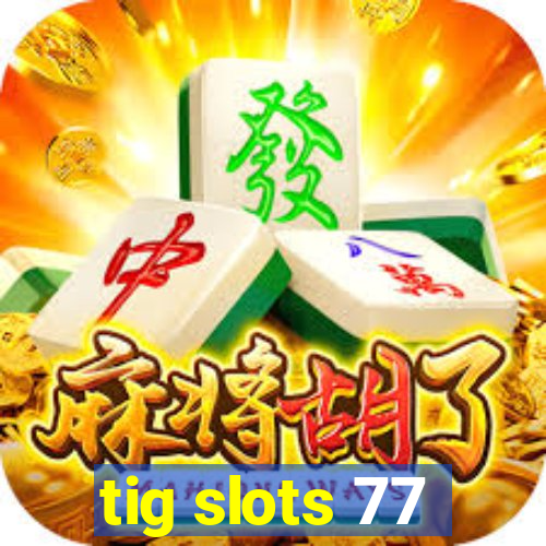 tig slots 77